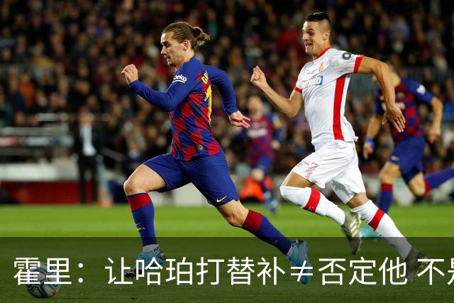 霍里：让哈珀打替补≠否定他 不是说他不是超巨&他正在路上！