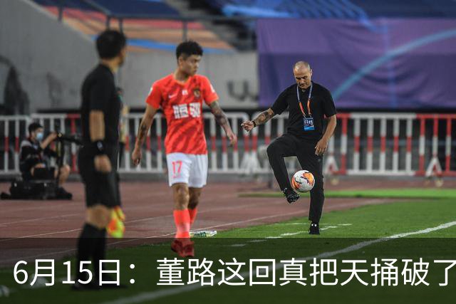 6月15日：董路这回真把天捅破了，西甲球队开出九千欧元签字费求签年轻球员刘凯源